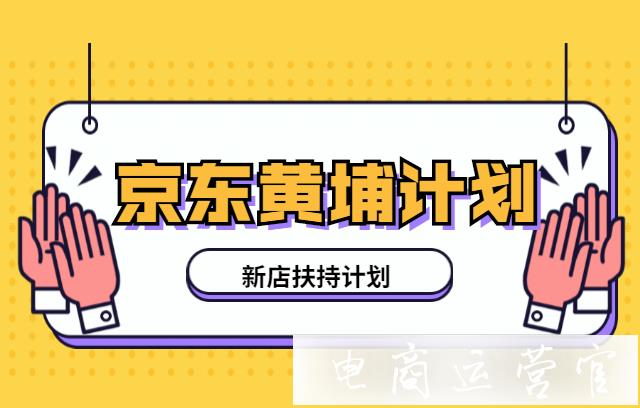 京東新店應該怎么運營?黃埔計劃是什么-新店應該參加黃埔計劃嗎?